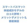 スマートバスマット体組成計モデルの口コミ評判！メリットデメリットも徹底検証