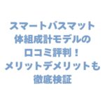スマートバスマット体組成計モデルの口コミ評判！メリットデメリットも徹底検証