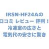 IRSN-HF24Aの口コミ レビュー 評判！冷凍室の広さと電気代の安さに驚き