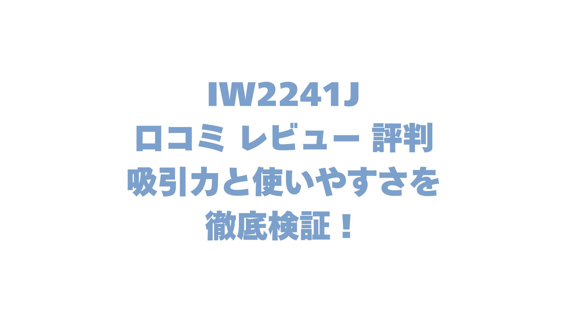 IW2241Jの口コミ レビュー 評判は？吸引力と使いやすさを徹底検証！