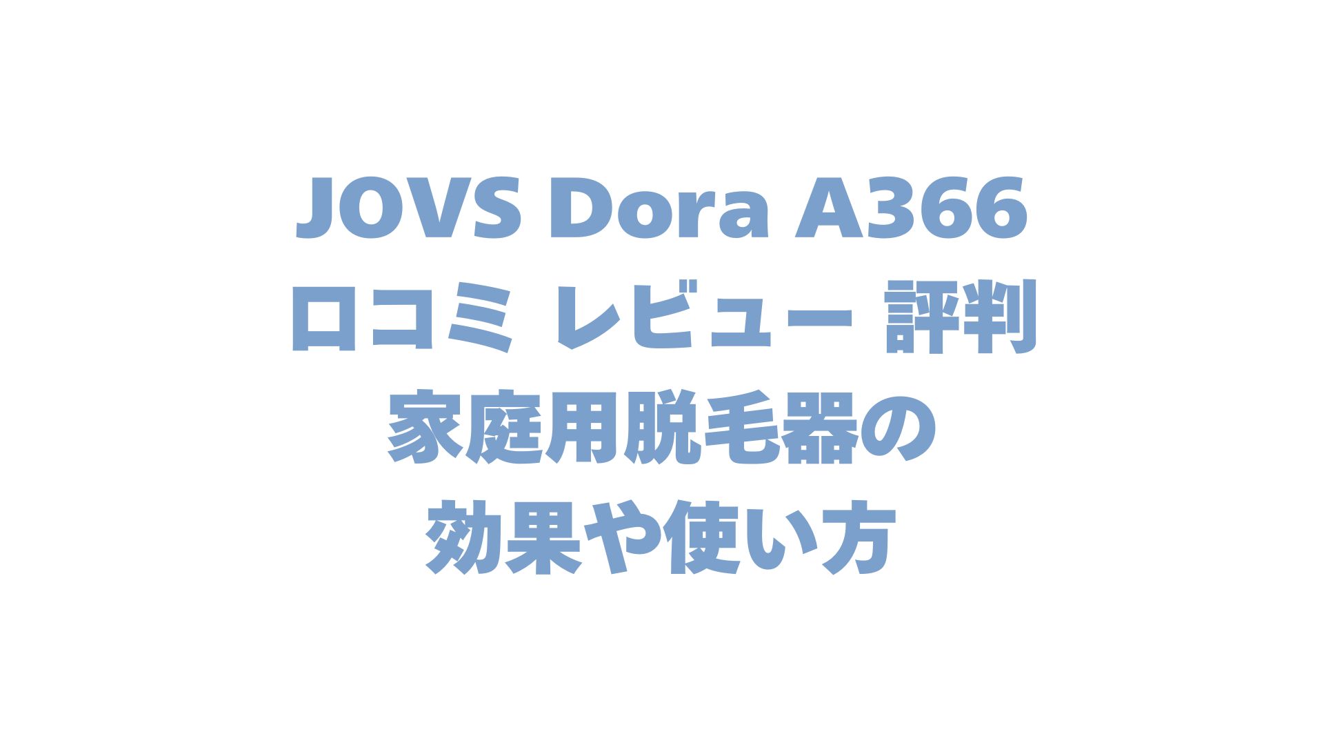 JOVS Dora A366の口コミ レビュー 評判は？家庭用脱毛器の効果や使い方を解説！