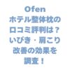 Ofenホテル整体枕の口コミ評判は？いびき・肩こり改善の効果を調査！