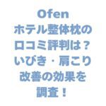 Ofenホテル整体枕の口コミ評判は？いびき・肩こり改善の効果を調査！