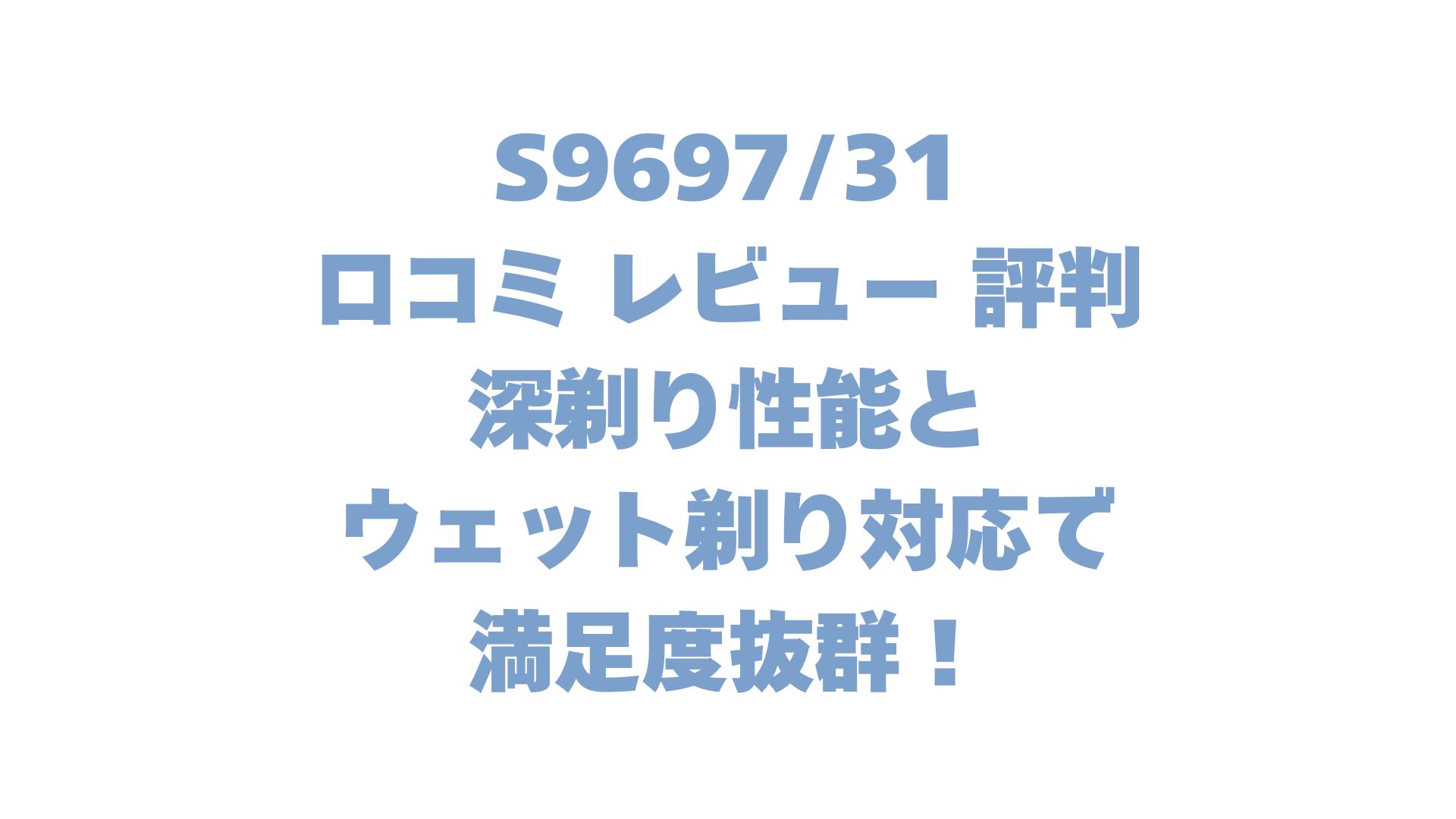 S969731の口コミ レビュー 評判は？深剃り性能とウェット剃り対応で満足度抜群！