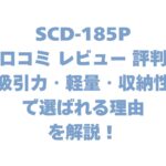 SCD-185Pの口コミ レビュー 評判は？吸引力・軽量・収納性で選ばれる理由を解説！