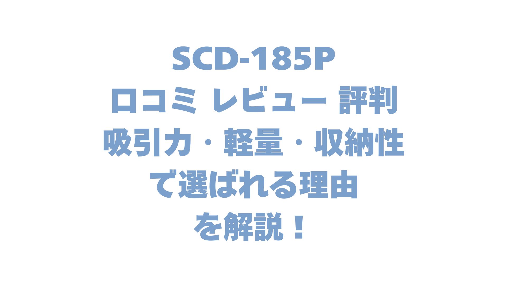 SCD-185Pの口コミ レビュー 評判は？吸引力・軽量・収納性で選ばれる理由を解説！