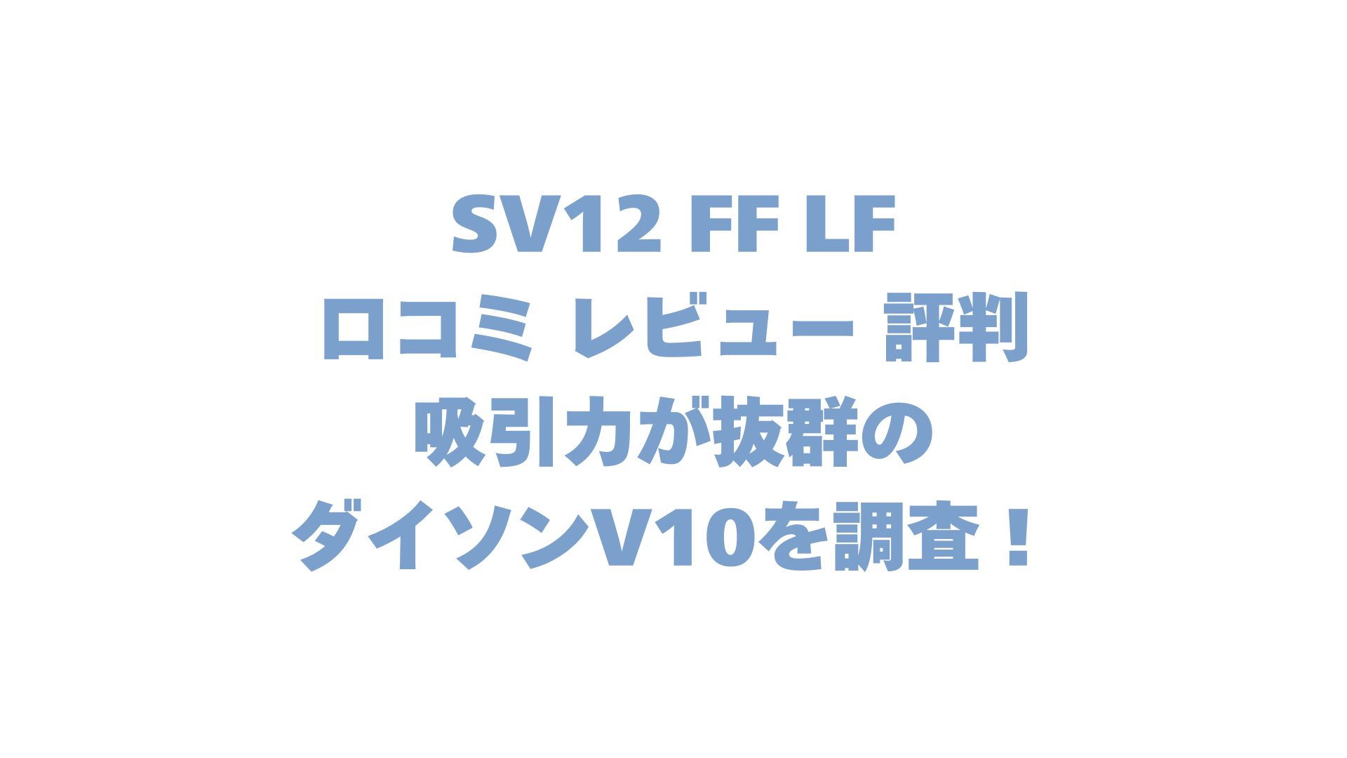 SV12 FF LFの口コミ レビュー 評判は？吸引力が抜群のダイソンV10を調査！