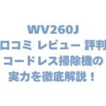 WV260Jの口コミ レビュー 評判は？コードレス掃除機の実力を徹底解説！