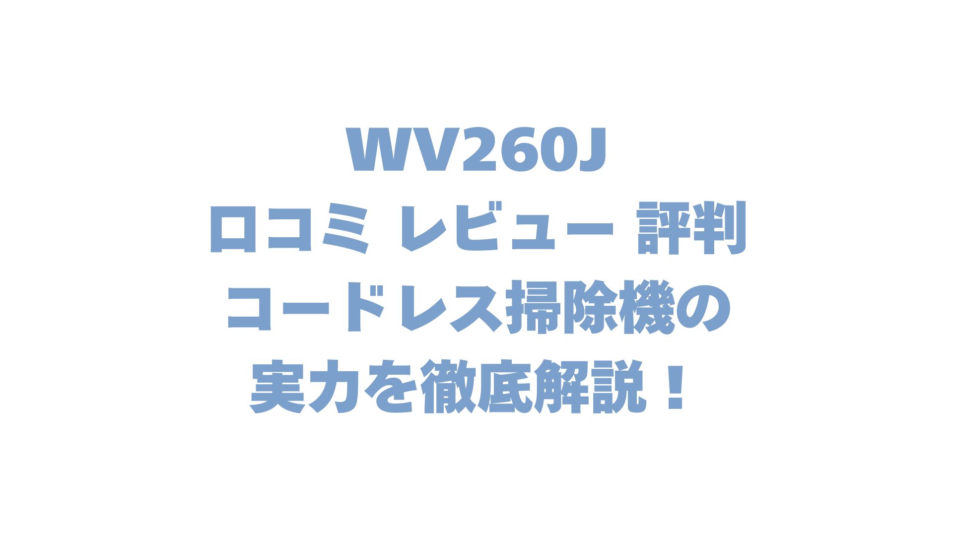 WV260Jの口コミ レビュー 評判は？コードレス掃除機の実力を徹底解説！