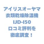 アイリスオーヤマ 衣類乾燥除湿機 IJD-I50の口コミ評判を徹底調査！