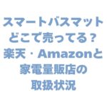 スマートバスマットはどこで売ってる？楽天・Amazonと家電量販店の取扱状況