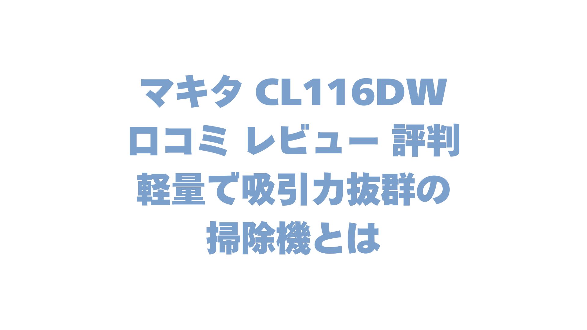 マキタ CL116DWの口コミ レビュー 評判は？軽量で吸引力抜群の掃除機とは