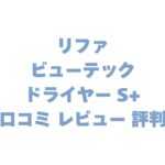 リファ ビューテック ドライヤー S+の口コミ レビュー 評判は？他モデルとの違いも解説！