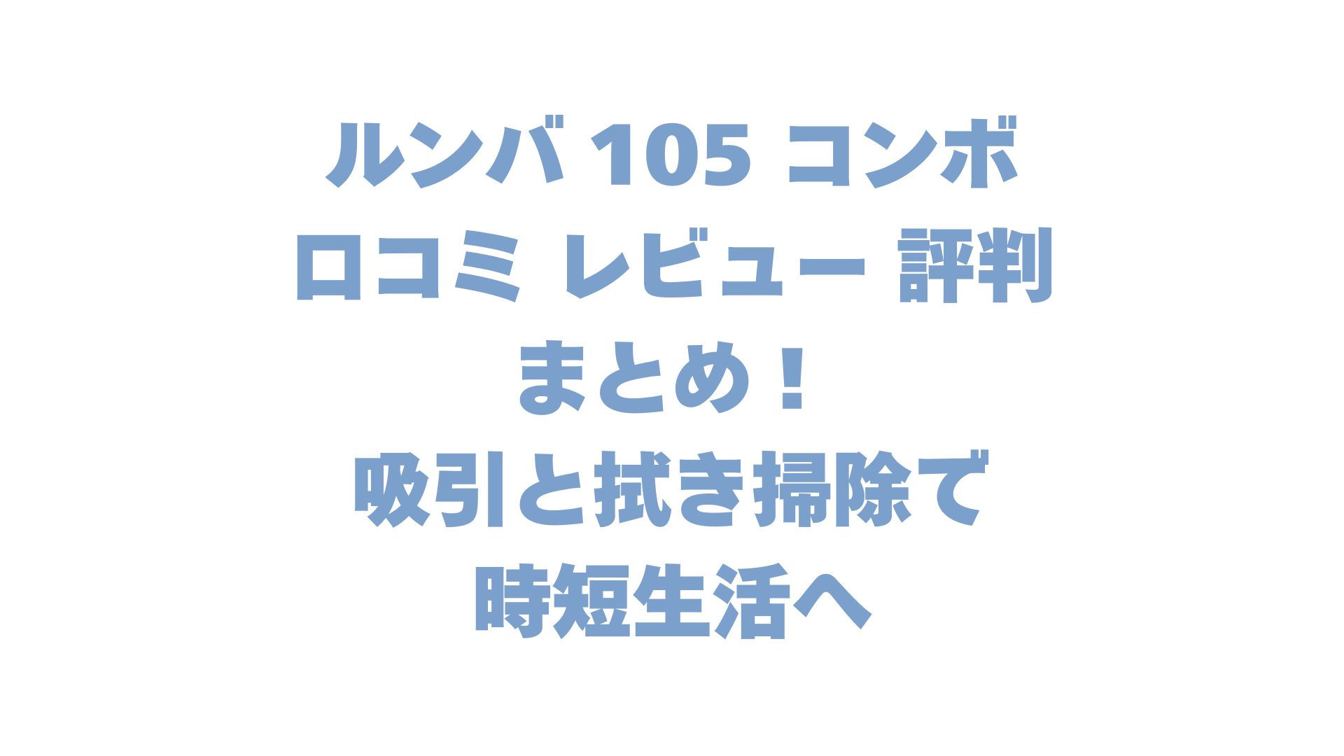 ルンバ 105 コンボの口コミ レビュー 評判まとめ！吸引と拭き掃除で時短生活へ