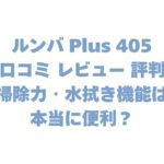 ルンバ Plus 405の口コミ レビュー 評判まとめ！掃除力・水拭き機能は本当に便利？