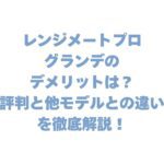 レンジメートプロ グランデのデメリットは？評判と他モデルとの違いを徹底解説！