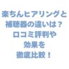 楽ちんヒアリングと補聴器の違いは？口コミ評判や効果を徹底比較！