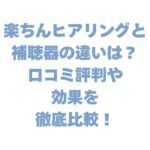 楽ちんヒアリングと補聴器の違いは？口コミ評判や効果を徹底比較！
