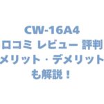 CW-16A4の口コミ レビュー 評判は？メリット・デメリットも解説！