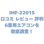IHF‑2201Sの口コミ レビュー 評判は？6畳用エアコンを徹底調査！