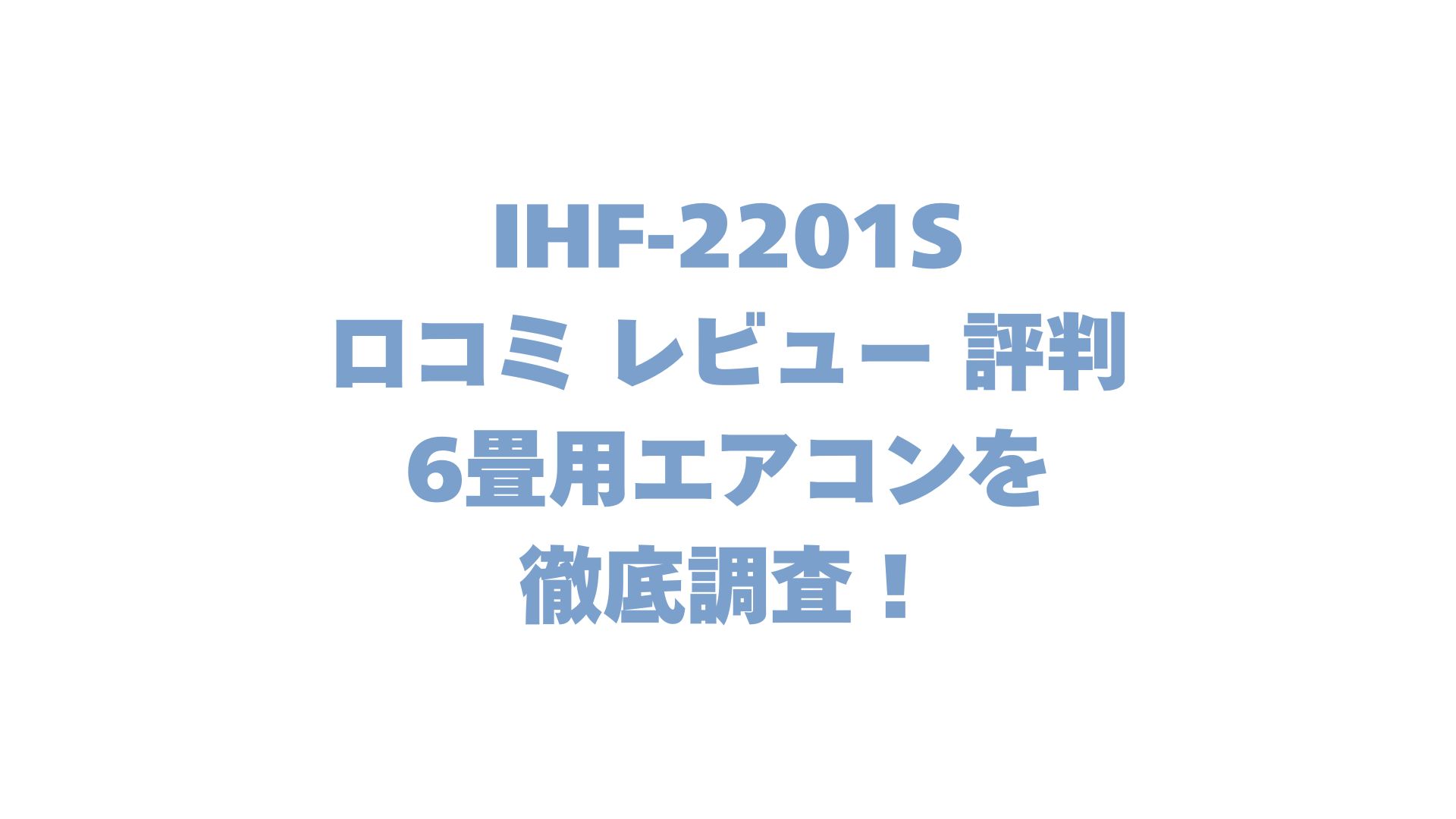 IHF‑2201Sの口コミ レビュー 評判は？6畳用エアコンを徹底調査！