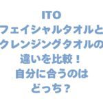 ITOフェイシャルタオルとクレンジングタオルの違いを比較！自分に合うのはどっち？