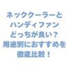 ネッククーラーとハンディファンどっちが良い？用途別のおすすめを徹底比較！