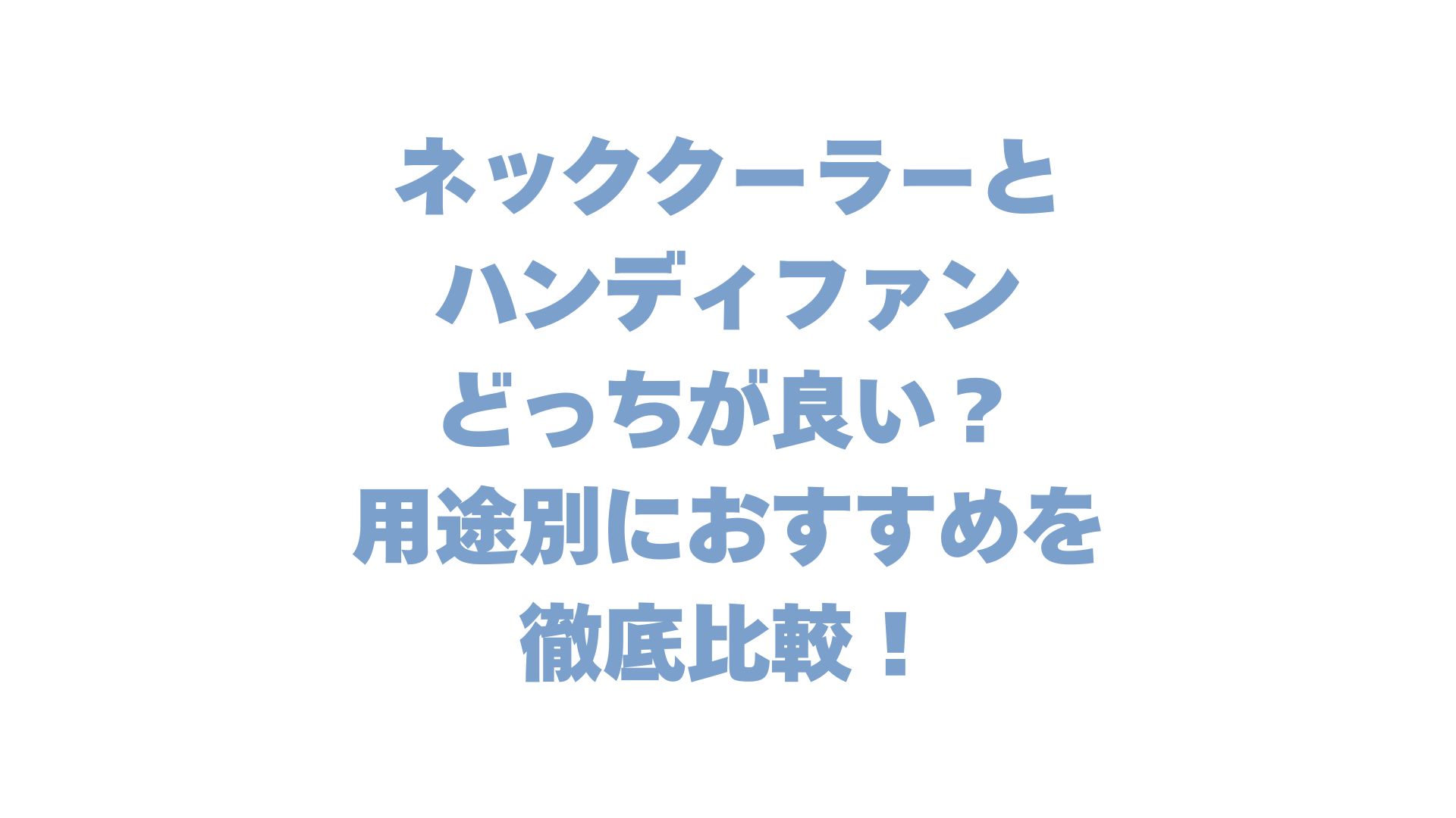 ネッククーラーとハンディファンどっちが良い？用途別のおすすめを徹底比較！