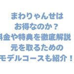 まわりゃんせはお得なのか？料金や特典を徹底解説！元を取るためのモデルコースも紹介！