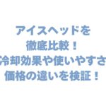 アイスヘッドを徹底比較！冷却効果や使いやすさ、価格の違いを検証！