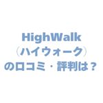HighWalk（ハイウォーク）の口コミ・評判は？効果やバレる可能性、注意点まで完全ガイド！