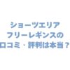 ショーツエリアフリーレギンスの口コミ・評判は本当？効果・デメリットまで徹底調査！