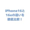 iPhone16と16eの違いを徹底比較！どっちを買うべき？