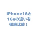 iPhone16と16eの違いを徹底比較！どっちを買うべき？