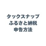 タックスナップでふるさと納税を申告するやり方を解説！初心者でも迷わない入力手順