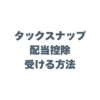 タックスナップで配当控除を受ける方法！スマホで完結する節税ガイド