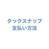 タックスナップの支払い方法は？おトクな決済手段も徹底解説！