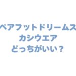 ベアフットドリームスとカシウエアどっちがいい？違いを徹底比較！