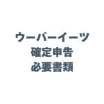 ウーバーイーツ 確定申告の必要書類は？スムーズに進めるコツも解説！