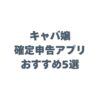 キャバ嬢の確定申告アプリおすすめ5選！スマホで簡単に終わらせるコツ
