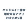 ハンドメイド作家の確定申告アプリおすすめ5選！スマホ完結で制作時間を守る方法