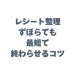 レシート整理をずぼらでも最短で終わらせるコツ！確定申告アプリで解決する方法