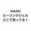 HASUピーリングジェルはどこで売ってる？マツキヨやロフトなど市販の店舗を徹底調査