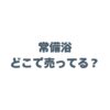 常備浴はどこで売ってる？ドラッグストアや販売店、最安値を徹底調査